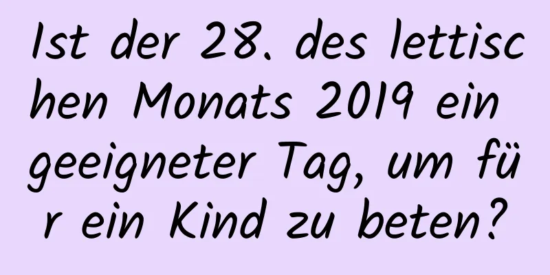 Ist der 28. des lettischen Monats 2019 ein geeigneter Tag, um für ein Kind zu beten?