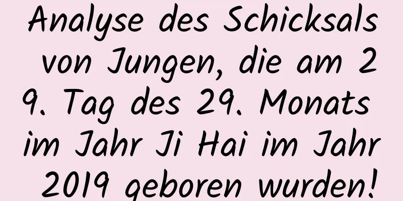 Analyse des Schicksals von Jungen, die am 29. Tag des 29. Monats im Jahr Ji Hai im Jahr 2019 geboren wurden!