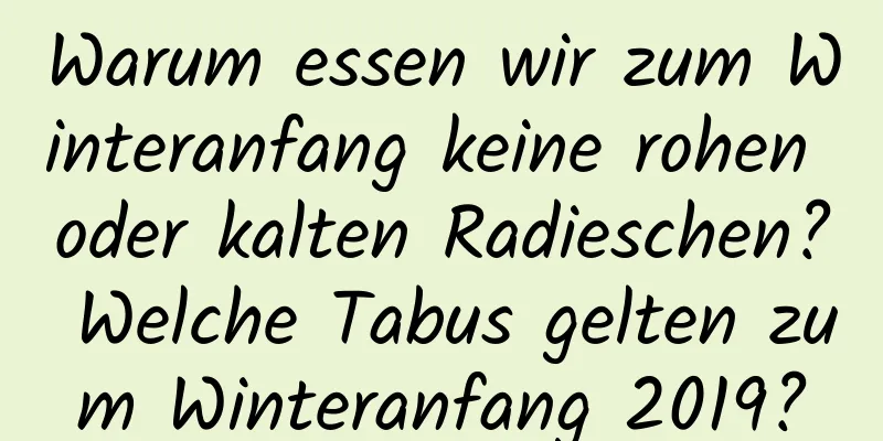 Warum essen wir zum Winteranfang keine rohen oder kalten Radieschen? Welche Tabus gelten zum Winteranfang 2019?