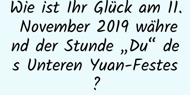 Wie ist Ihr Glück am 11. November 2019 während der Stunde „Du“ des Unteren Yuan-Festes?