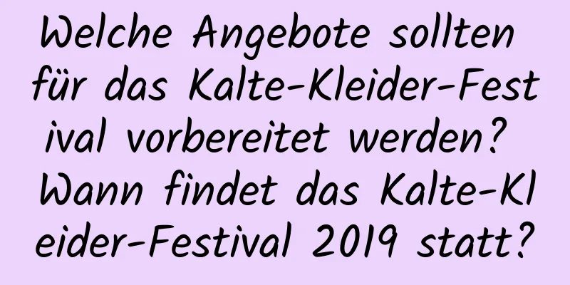 Welche Angebote sollten für das Kalte-Kleider-Festival vorbereitet werden? Wann findet das Kalte-Kleider-Festival 2019 statt?