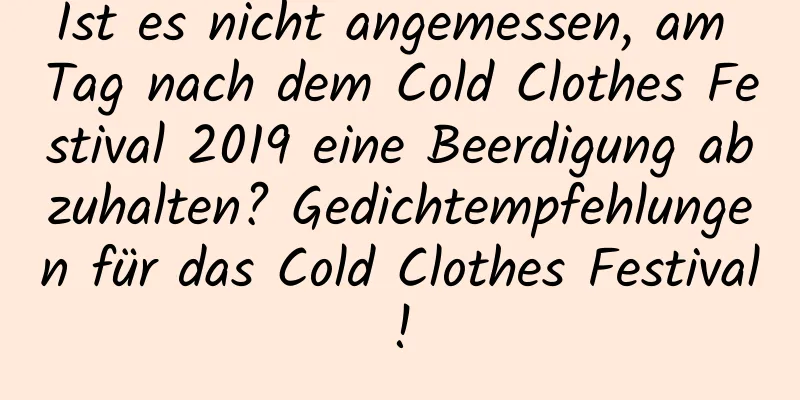 Ist es nicht angemessen, am Tag nach dem Cold Clothes Festival 2019 eine Beerdigung abzuhalten? Gedichtempfehlungen für das Cold Clothes Festival!