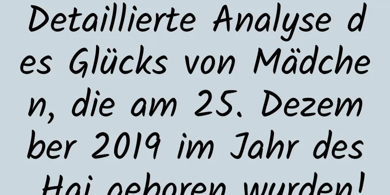 Detaillierte Analyse des Glücks von Mädchen, die am 25. Dezember 2019 im Jahr des Hai geboren wurden!