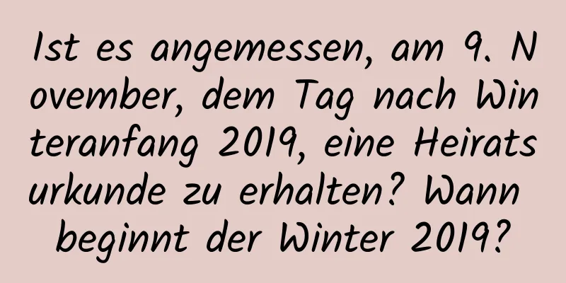 Ist es angemessen, am 9. November, dem Tag nach Winteranfang 2019, eine Heiratsurkunde zu erhalten? Wann beginnt der Winter 2019?