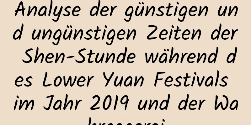 Analyse der günstigen und ungünstigen Zeiten der Shen-Stunde während des Lower Yuan Festivals im Jahr 2019 und der Wahrsagerei