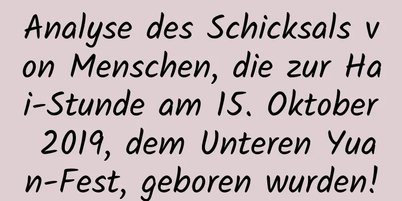 Analyse des Schicksals von Menschen, die zur Hai-Stunde am 15. Oktober 2019, dem Unteren Yuan-Fest, geboren wurden!