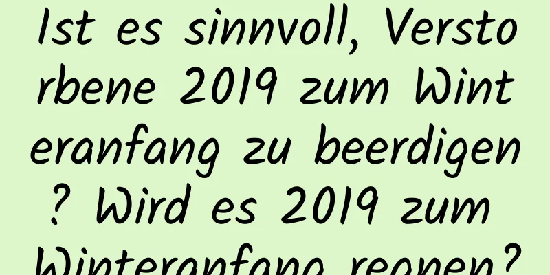 Ist es sinnvoll, Verstorbene 2019 zum Winteranfang zu beerdigen? Wird es 2019 zum Winteranfang regnen?