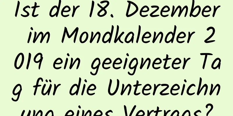 Ist der 18. Dezember im Mondkalender 2019 ein geeigneter Tag für die Unterzeichnung eines Vertrags?