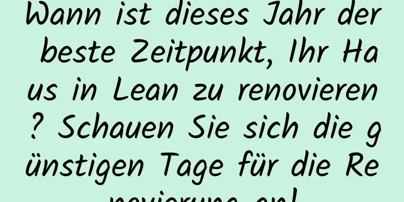 Wann ist dieses Jahr der beste Zeitpunkt, Ihr Haus in Lean zu renovieren? Schauen Sie sich die günstigen Tage für die Renovierung an!