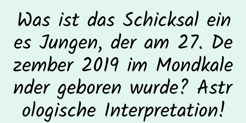 Was ist das Schicksal eines Jungen, der am 27. Dezember 2019 im Mondkalender geboren wurde? Astrologische Interpretation!