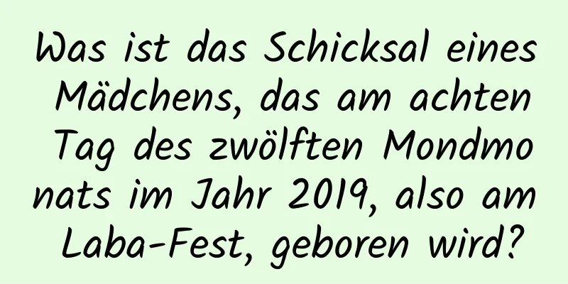 Was ist das Schicksal eines Mädchens, das am achten Tag des zwölften Mondmonats im Jahr 2019, also am Laba-Fest, geboren wird?