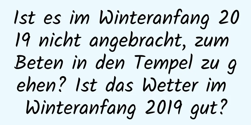 Ist es im Winteranfang 2019 nicht angebracht, zum Beten in den Tempel zu gehen? Ist das Wetter im Winteranfang 2019 gut?