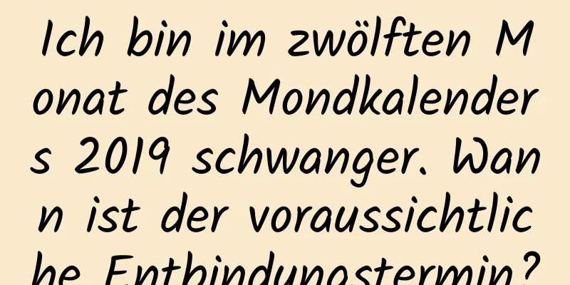 Ich bin im zwölften Monat des Mondkalenders 2019 schwanger. Wann ist der voraussichtliche Entbindungstermin?