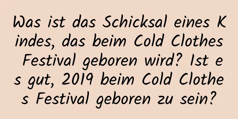 Was ist das Schicksal eines Kindes, das beim Cold Clothes Festival geboren wird? Ist es gut, 2019 beim Cold Clothes Festival geboren zu sein?