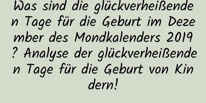 Was sind die glückverheißenden Tage für die Geburt im Dezember des Mondkalenders 2019? Analyse der glückverheißenden Tage für die Geburt von Kindern!