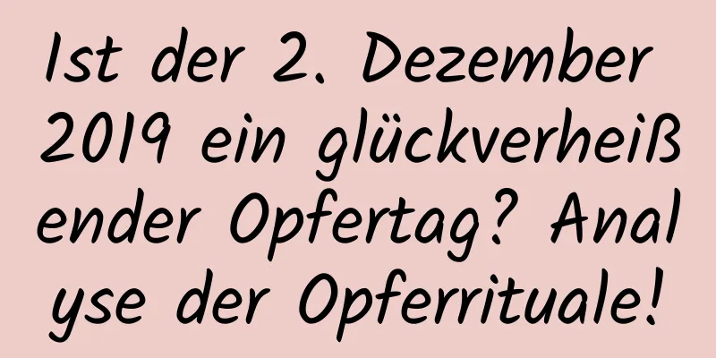 Ist der 2. Dezember 2019 ein glückverheißender Opfertag? Analyse der Opferrituale!