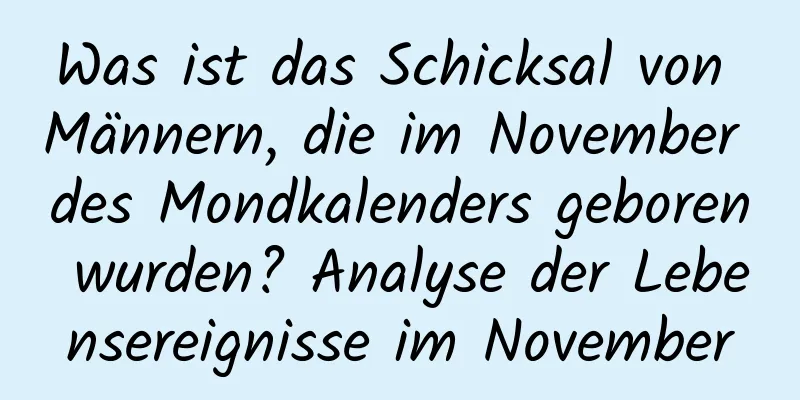 Was ist das Schicksal von Männern, die im November des Mondkalenders geboren wurden? Analyse der Lebensereignisse im November