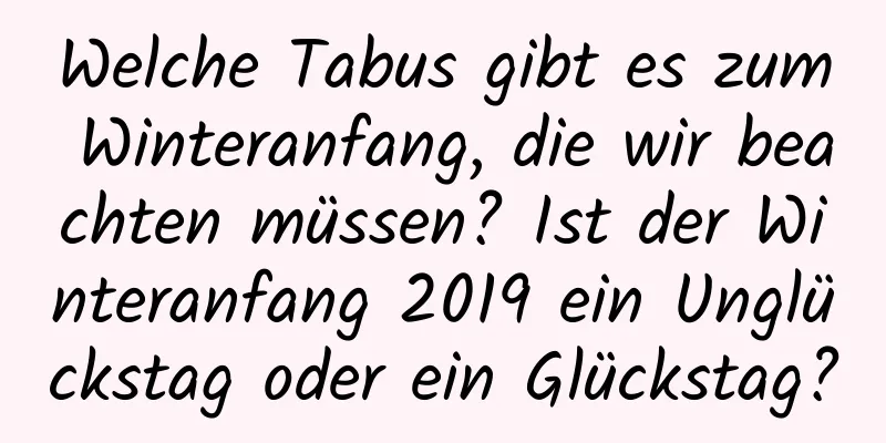 Welche Tabus gibt es zum Winteranfang, die wir beachten müssen? Ist der Winteranfang 2019 ein Unglückstag oder ein Glückstag?