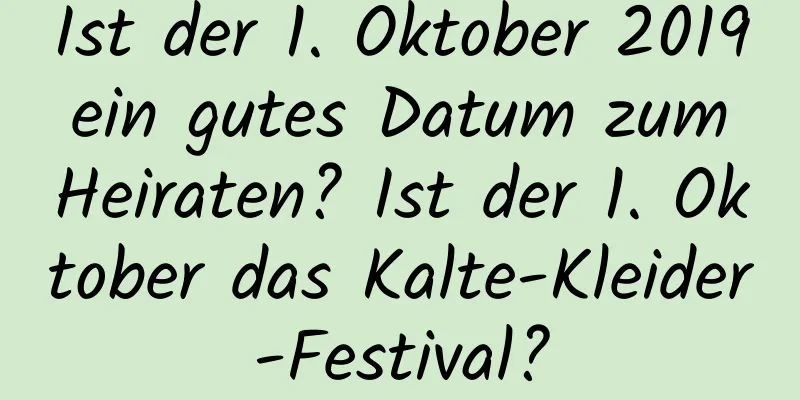 Ist der 1. Oktober 2019 ein gutes Datum zum Heiraten? Ist der 1. Oktober das Kalte-Kleider-Festival?