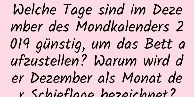 Welche Tage sind im Dezember des Mondkalenders 2019 günstig, um das Bett aufzustellen? Warum wird der Dezember als Monat der Schieflage bezeichnet?