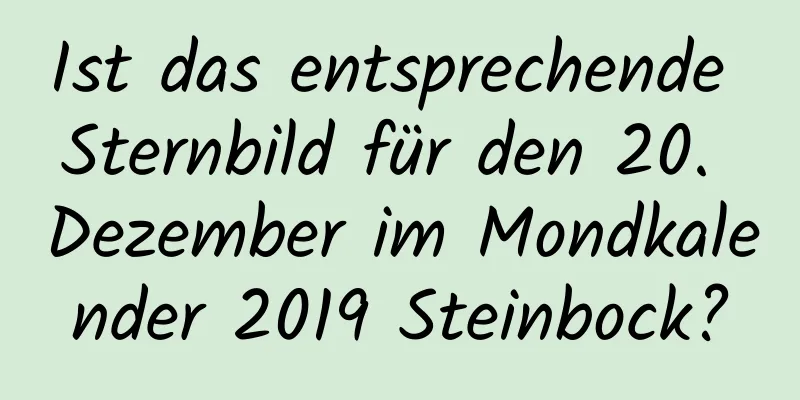 Ist das entsprechende Sternbild für den 20. Dezember im Mondkalender 2019 Steinbock?