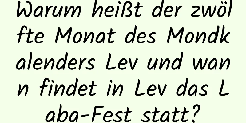 Warum heißt der zwölfte Monat des Mondkalenders Lev und wann findet in Lev das Laba-Fest statt?