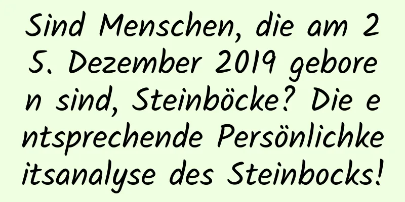 Sind Menschen, die am 25. Dezember 2019 geboren sind, Steinböcke? Die entsprechende Persönlichkeitsanalyse des Steinbocks!