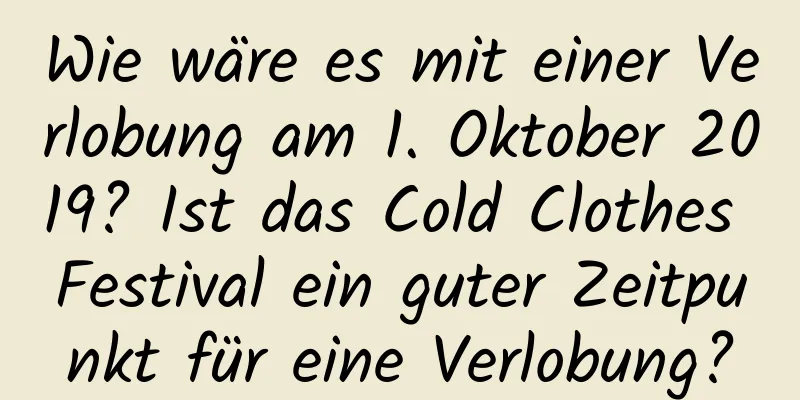 Wie wäre es mit einer Verlobung am 1. Oktober 2019? Ist das Cold Clothes Festival ein guter Zeitpunkt für eine Verlobung?