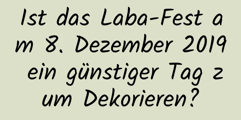 Ist das Laba-Fest am 8. Dezember 2019 ein günstiger Tag zum Dekorieren?