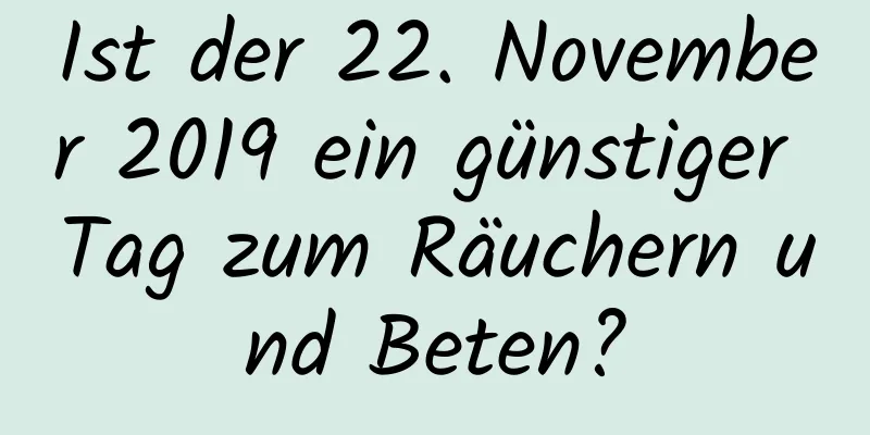 Ist der 22. November 2019 ein günstiger Tag zum Räuchern und Beten?