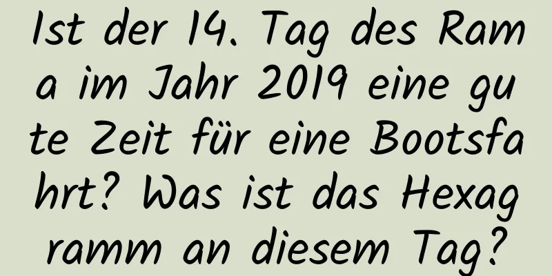 Ist der 14. Tag des Rama im Jahr 2019 eine gute Zeit für eine Bootsfahrt? Was ist das Hexagramm an diesem Tag?