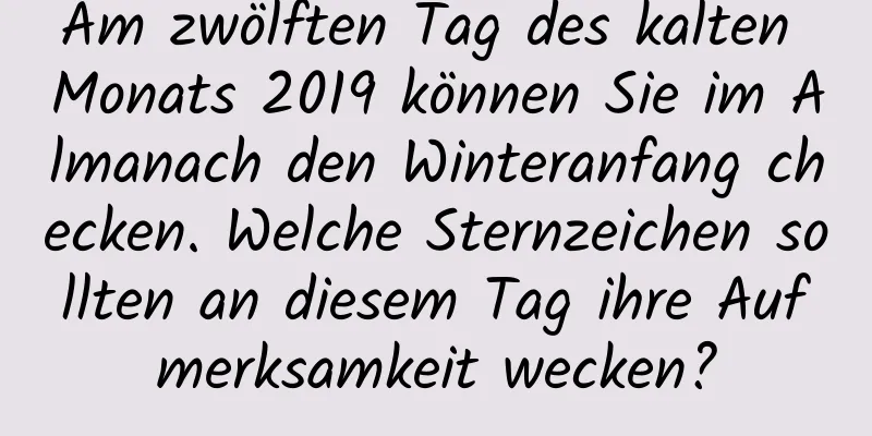 Am zwölften Tag des kalten Monats 2019 können Sie im Almanach den Winteranfang checken. Welche Sternzeichen sollten an diesem Tag ihre Aufmerksamkeit wecken?