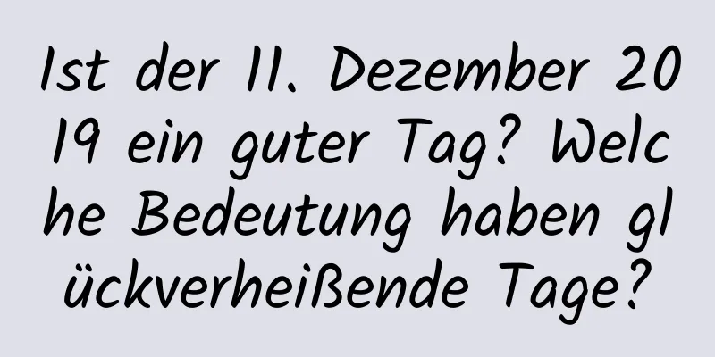 Ist der 11. Dezember 2019 ein guter Tag? Welche Bedeutung haben glückverheißende Tage?