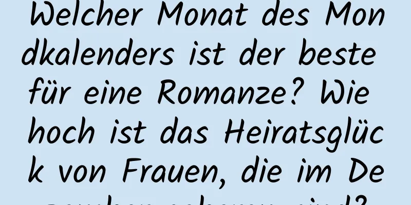 Welcher Monat des Mondkalenders ist der beste für eine Romanze? Wie hoch ist das Heiratsglück von Frauen, die im Dezember geboren sind?