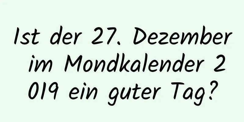 Ist der 27. Dezember im Mondkalender 2019 ein guter Tag?