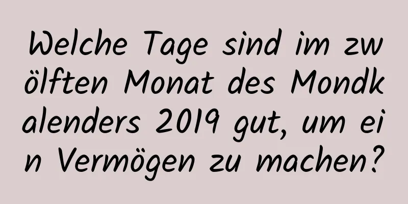 Welche Tage sind im zwölften Monat des Mondkalenders 2019 gut, um ein Vermögen zu machen?