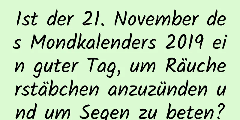 Ist der 21. November des Mondkalenders 2019 ein guter Tag, um Räucherstäbchen anzuzünden und um Segen zu beten?