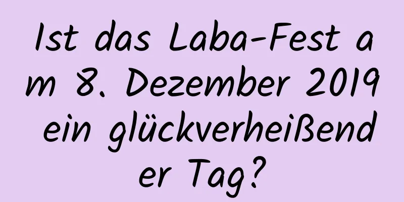 Ist das Laba-Fest am 8. Dezember 2019 ein glückverheißender Tag?