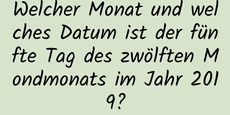 Welcher Monat und welches Datum ist der fünfte Tag des zwölften Mondmonats im Jahr 2019?