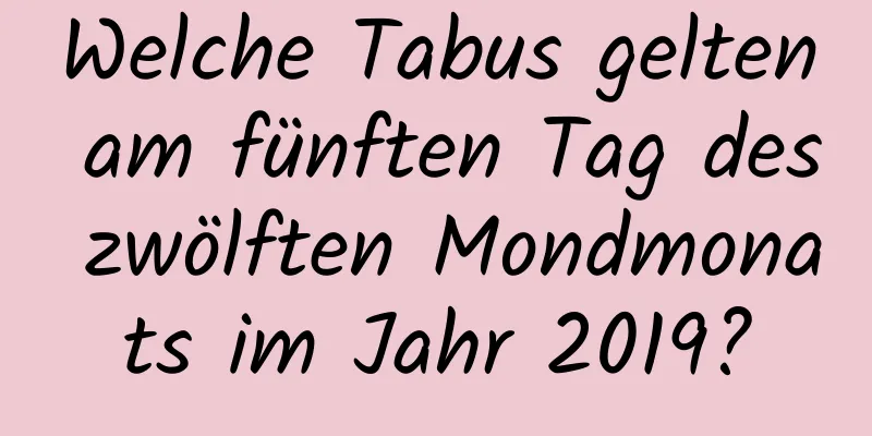 Welche Tabus gelten am fünften Tag des zwölften Mondmonats im Jahr 2019?