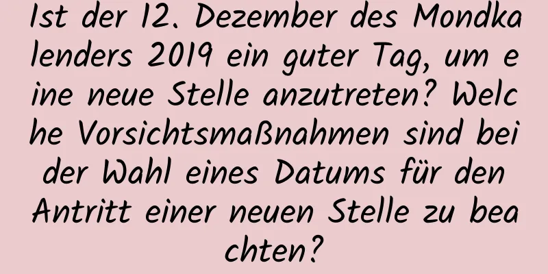 Ist der 12. Dezember des Mondkalenders 2019 ein guter Tag, um eine neue Stelle anzutreten? Welche Vorsichtsmaßnahmen sind bei der Wahl eines Datums für den Antritt einer neuen Stelle zu beachten?