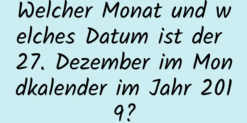 Welcher Monat und welches Datum ist der 27. Dezember im Mondkalender im Jahr 2019?