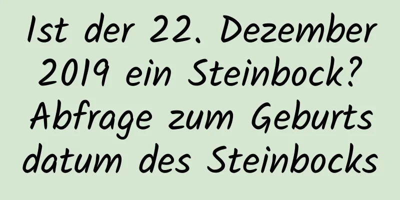 Ist der 22. Dezember 2019 ein Steinbock? Abfrage zum Geburtsdatum des Steinbocks