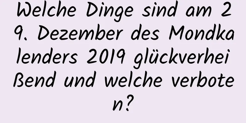 Welche Dinge sind am 29. Dezember des Mondkalenders 2019 glückverheißend und welche verboten?