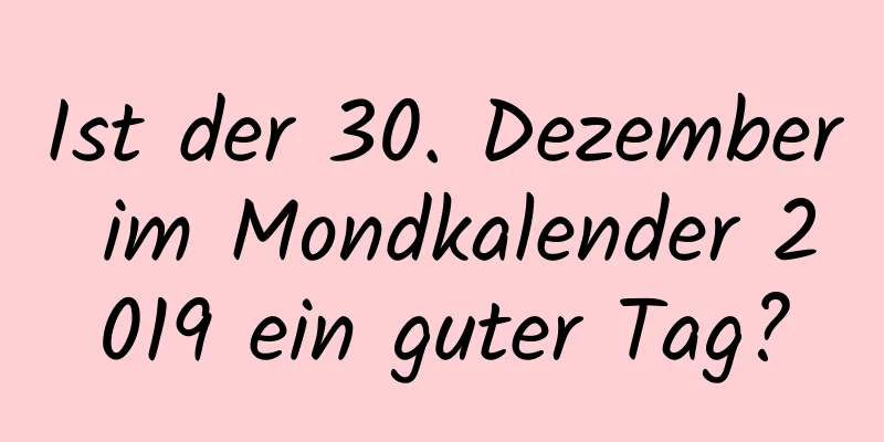 Ist der 30. Dezember im Mondkalender 2019 ein guter Tag?