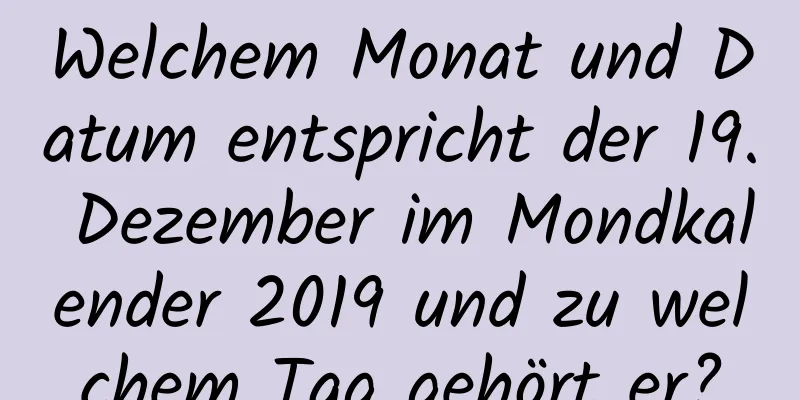 Welchem ​​Monat und Datum entspricht der 19. Dezember im Mondkalender 2019 und zu welchem ​​Tag gehört er?