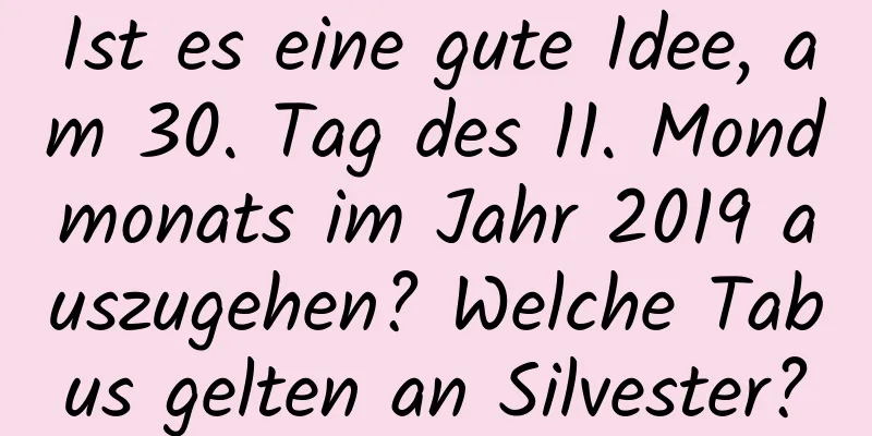 Ist es eine gute Idee, am 30. Tag des 11. Mondmonats im Jahr 2019 auszugehen? Welche Tabus gelten an Silvester?