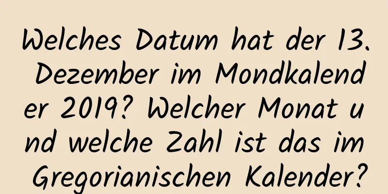 Welches Datum hat der 13. Dezember im Mondkalender 2019? Welcher Monat und welche Zahl ist das im Gregorianischen Kalender?