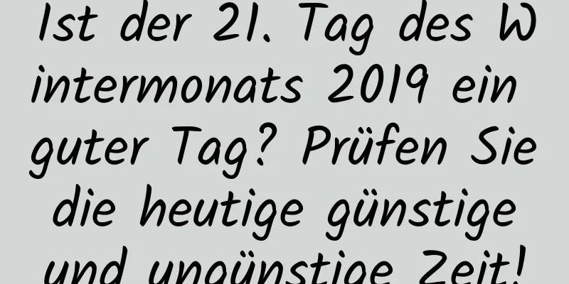 Ist der 21. Tag des Wintermonats 2019 ein guter Tag? Prüfen Sie die heutige günstige und ungünstige Zeit!