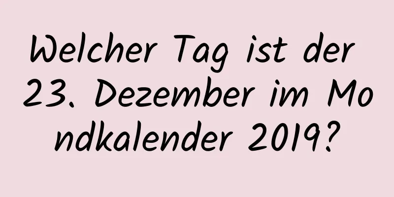 Welcher Tag ist der 23. Dezember im Mondkalender 2019?